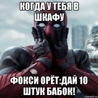 когда у тебя в шкафу фокси орёт:дай 10 штук бабок!