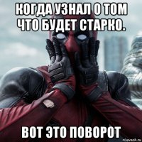 когда узнал о том что будет старко. вот это поворот