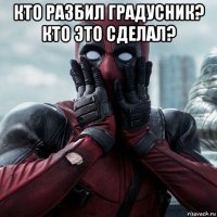 кто разбил градусник? кто это сделал? 