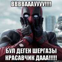 ввввааауууу!!!! бул деген шергазы красавчик дааа!!!!!