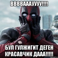 ввввааауууу!!!! бул гулжигит деген красавчик дааа!!!!!