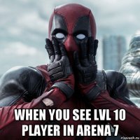  when you see lvl 10 player in arena 7