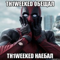 th1weeked обещал th1weeked наебал