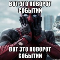 вот это поворот событий вот это поворот событий