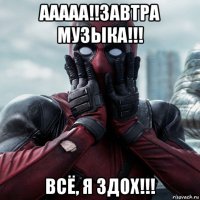 ааааа!!завтра музыка!!! всё, я здох!!!