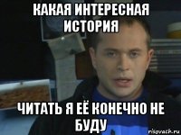 какая интересная история читать я её конечно не буду