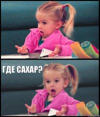   где сахар? 