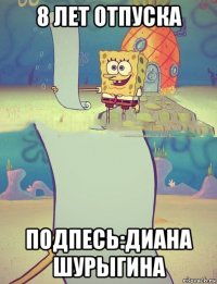8 лет отпуска подпесь:диана шурыгина