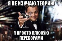 я не изучаю теорию я просто плюсую переборами