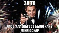 за то чтоб у алены всё было как у меня оскар
