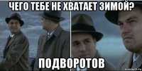 чего тебе не хватает зимой? подворотов