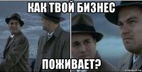 как твой бизнес поживает?