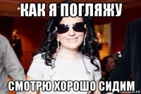 как я погляжу смотрю хорошо сидим