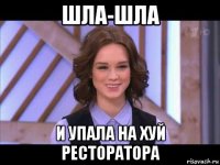 шла-шла и упала на хуй ресторатора