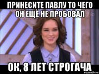 принесите павлу то чего он ещё не пробовал ок, 8 лет строгача