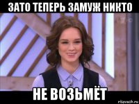 зато теперь замуж никто не возьмёт