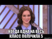  когда одна на весь класс получила 5