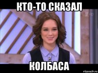 кто-то сказал колбаса