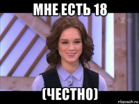 мне есть 18 (честно)