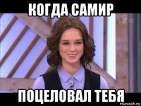 когда самир поцеловал тебя