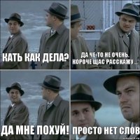 Кать как дела? Да че-то не очень. Короче щас расскажу ... Да мне похуй! Просто нет слов