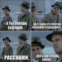 - А ты знаешь будущие. - Да.Я знаю эту плохую половинку будущивго. - Расскажи. - Всё будет очень плохо.