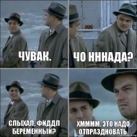 Чувак. Чо нннада? Слыхал, Фиддл беременный? Хмммм. Это надо отпраздновать.