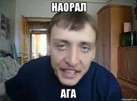 наорал ага