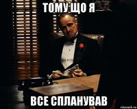 тому що я все спланував