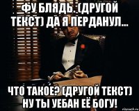 фу блядь. (другой текст) да я перданул... что такое? (другой текст) ну ты уебан её богу!