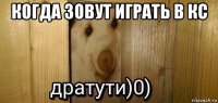 когда зовут играть в кс 