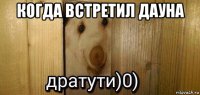 когда встретил дауна 