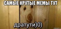 самые крутые мемы тут 