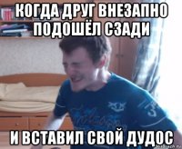 когда друг внезапно подошёл сзади и вставил свой дудос
