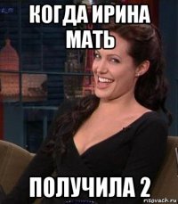 когда ирина мать получила 2