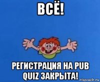 всё! регистрация на pub quiz закрыта!