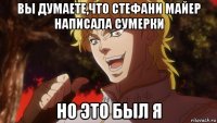 вы думаете,что стефани майер написала сумерки но это был я
