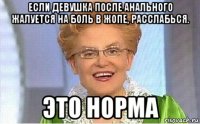 если девушка после анального жалуется на боль в жопе, расслабься. это норма