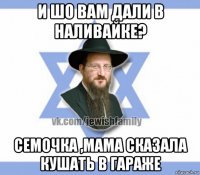 и шо вам дали в наливайке? семочка ,мама сказала кушать в гараже