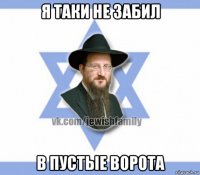 я таки не забил в пустые ворота