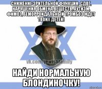 снижение зрительной функции, сдвг, нарушения обмена веществ, аутизм, фимоз, геморроидальный тромбоз ждет твоих детей! найди нормальную блондиночку!