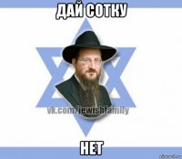 дай сотку нет