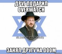 друг подарил overwatch занял другу на doom