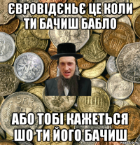 євровідєньє це коли ти бачиш бабло або тобі кажеться шо ти його бачиш