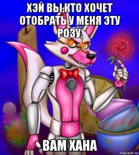 хэй вы,кто хочет отобрать у меня эту розу, вам хана