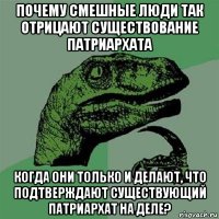 почему смешные люди так отрицают существование патриархата когда они только и делают, что подтверждают существующий патриархат на деле?