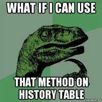 what if i can use that method on history table