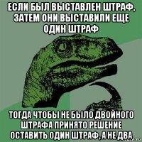 если был выставлен штраф, затем они выставили еще один штраф тогда чтобы не было двойного штрафа принято решение оставить один штраф, а не два