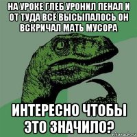 на уроке глеб уронил пенал и от туда всё высыпалось он вскричал мать мусора интересно чтобы это значило?