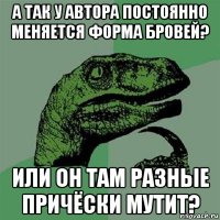 а так у автора постоянно меняется форма бровей? или он там разные причёски мутит?